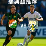 瑞典超推荐｜盖斯VS哥德堡｜深度赛事分析与竞彩建议