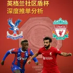 水晶宫VS利物浦｜英格兰社区盾杯深度推单分析