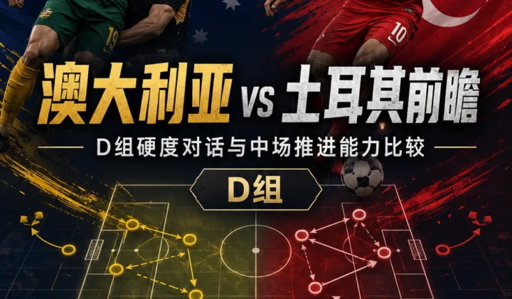 澳大利亚vs土耳其前瞻：D组硬度对话与中场推进能力分析