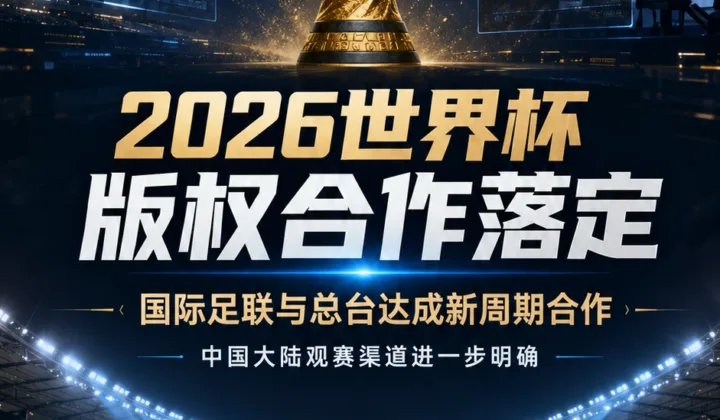 国际足联与总台达成新周期合作，2026世界杯中国大陆版权渠道明确