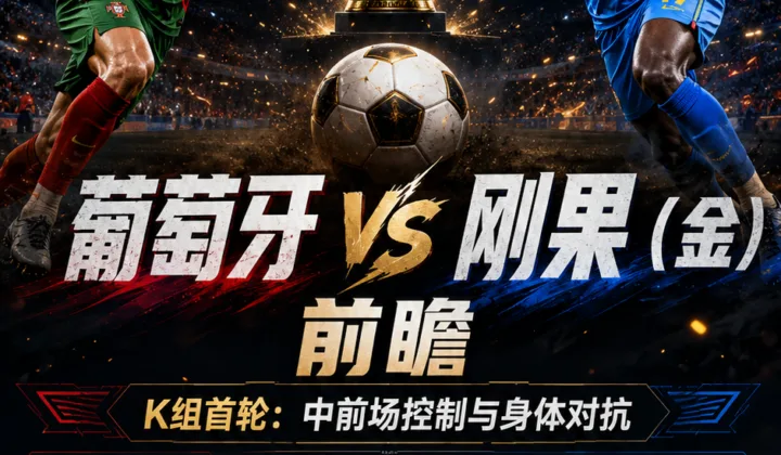 葡萄牙vs刚果（金）前瞻：中前场控制与身体对抗决定K组首轮节奏
