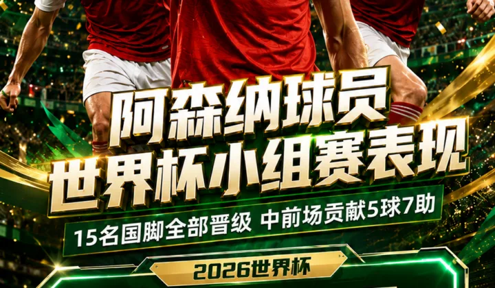 2026世界杯阿森纳球员小组赛表现：15名国脚全部晋级，中前场贡献5球7助