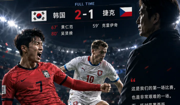 2026世界杯A组：韩国队2-1逆转捷克，洪明甫称首战艰难