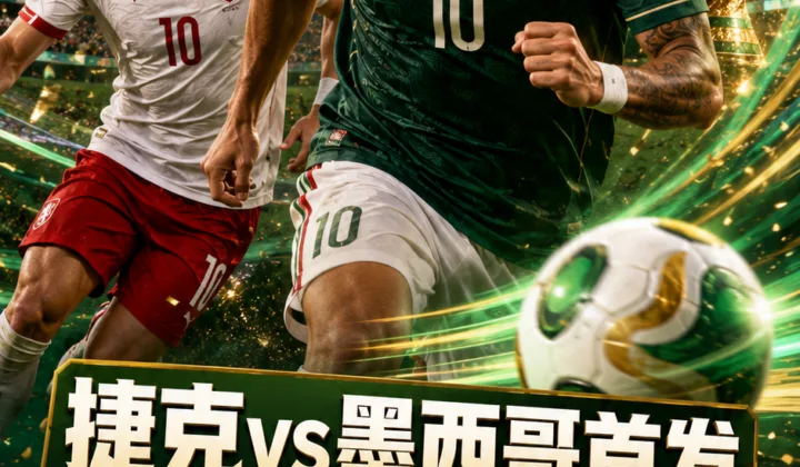 2026世界杯A组捷克vs墨西哥首发：莫拉、基尼奥内斯先发，希克、奥乔亚替补