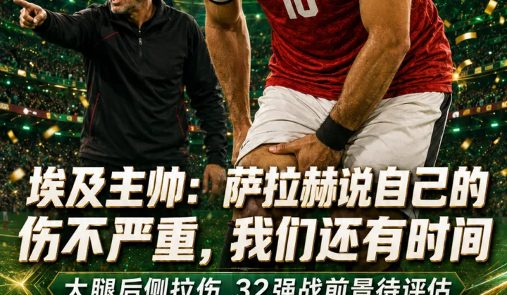2026世界杯｜埃及主帅谈萨拉赫伤情：他说问题不大，我们还有时间
