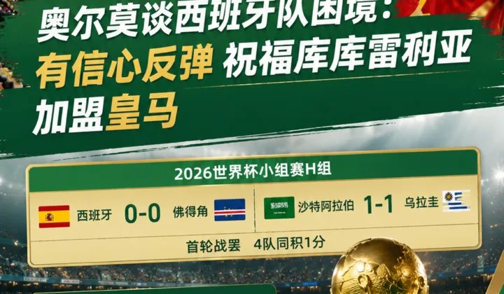 2026世界杯｜奥尔莫谈西班牙队困境：有信心反弹，祝福库库雷利亚加盟皇马