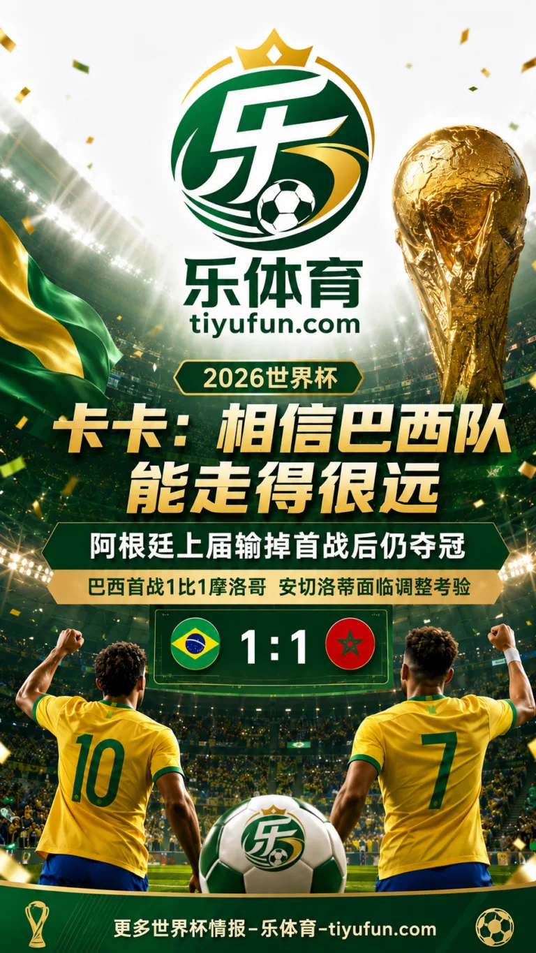 2026世界杯巴西队首战平摩洛哥，卡卡看好安切洛蒂调整