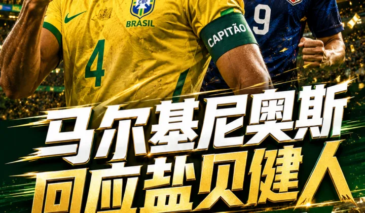 2026世界杯巴西vs日本赛前升温：马尔基尼奥斯回应盐贝健人言论