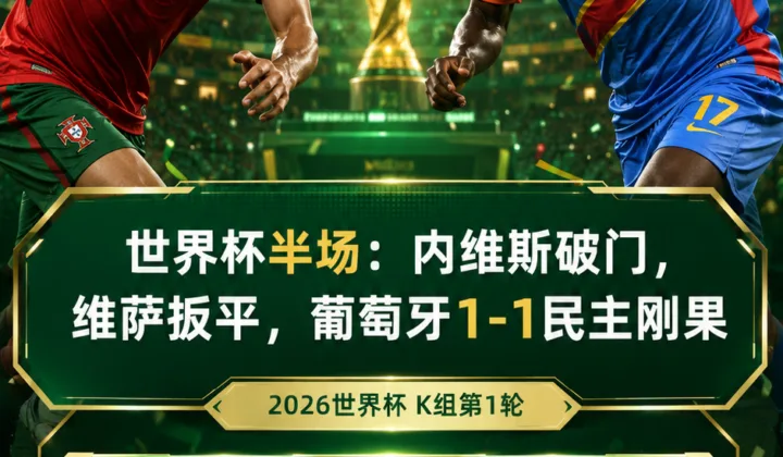 2026世界杯半场：内维斯破门维萨补时扳平，葡萄牙1-1民主刚果