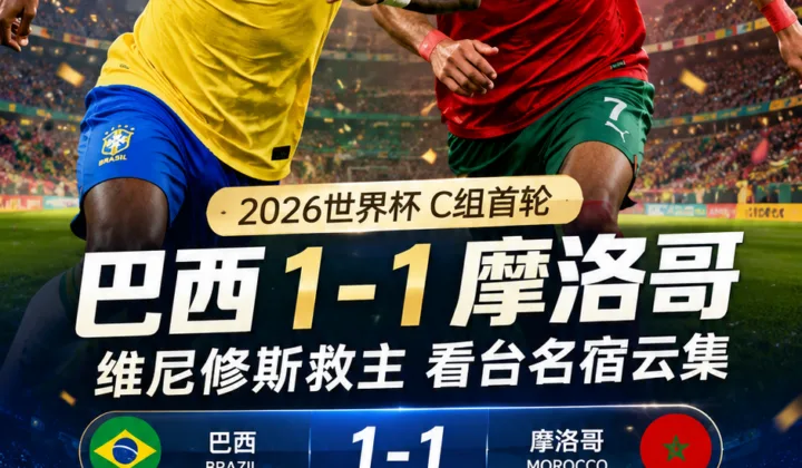 2026世界杯C组首轮：巴西1-1摩洛哥，齐达内大罗卡卡现场观战