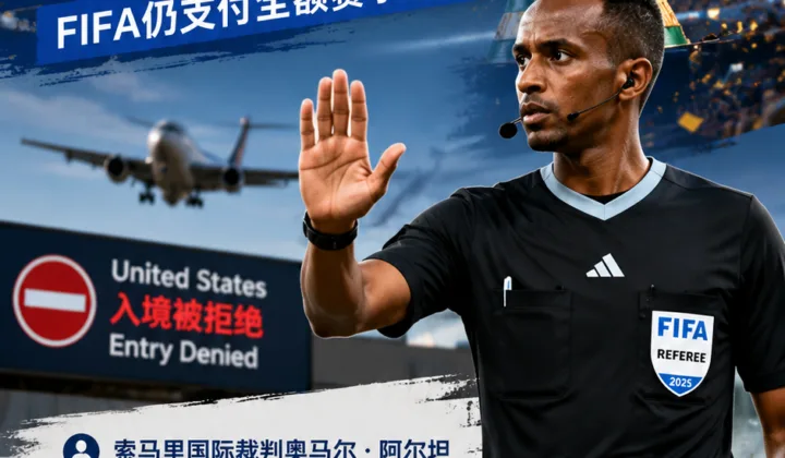 2026世界杯裁判入境争议：索马里裁判阿尔坦无缘执法，FIFA仍支付全额赛事酬金