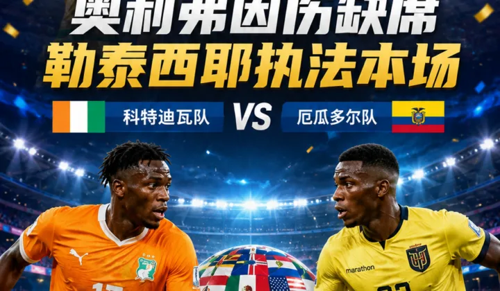 2026世界杯裁判调整：奥利弗因伤缺席，勒泰西耶执法科特迪瓦队vs厄瓜多尔队