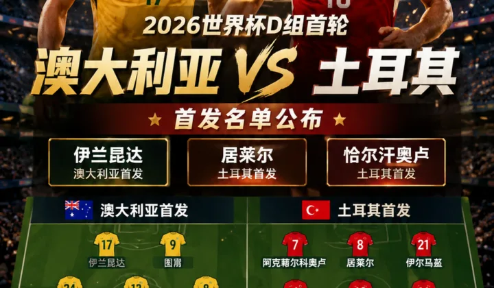 2026世界杯D组澳大利亚vs土耳其首发公布：居莱尔、恰尔汗奥卢先发，伊兰昆达出战