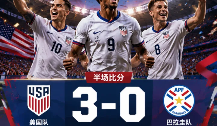 2026世界杯D组：巴洛贡双响，美国队半场3-0领先巴拉圭