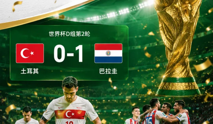 2026世界杯D组：土耳其2场62次射门0进球，0-1负巴拉圭后提前出局