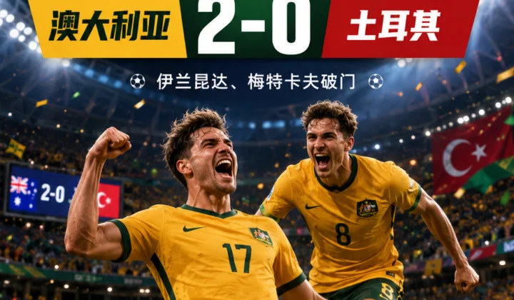 2026世界杯D组战报：伊兰昆达梅特卡夫破门，澳大利亚2-0土耳其