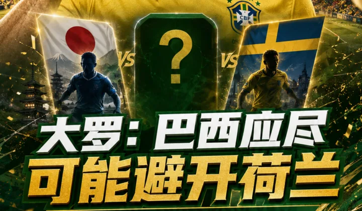 2026世界杯｜大罗：巴西应尽可能避开荷兰，对阵日本或瑞典更理想
