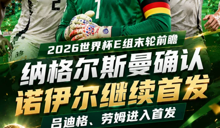 2026世界杯德国队末轮对阵厄瓜多尔，纳格尔斯曼确认诺伊尔继续首发