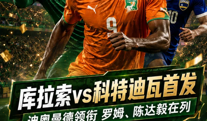 2026世界杯E组库拉索vs科特迪瓦首发：迪奥曼德领衔，罗姆陈达毅在列