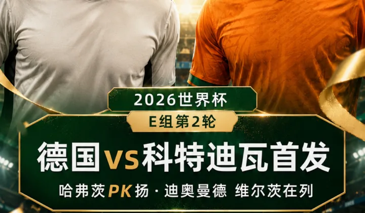 2026世界杯E组首发：德国队哈弗茨领衔，维尔茨、穆西亚拉在列