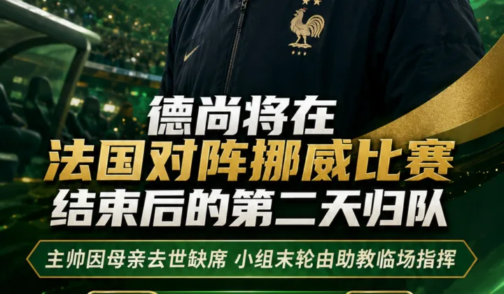 2026世界杯法国队动态：德尚因母亲去世缺席法国vs挪威，队报称赛后次日归队