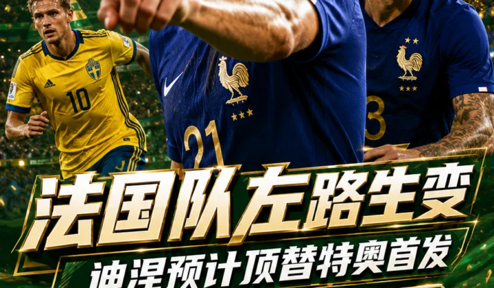 2026世界杯法国队左路生变：特奥或无缘首发，迪涅预计战瑞典
