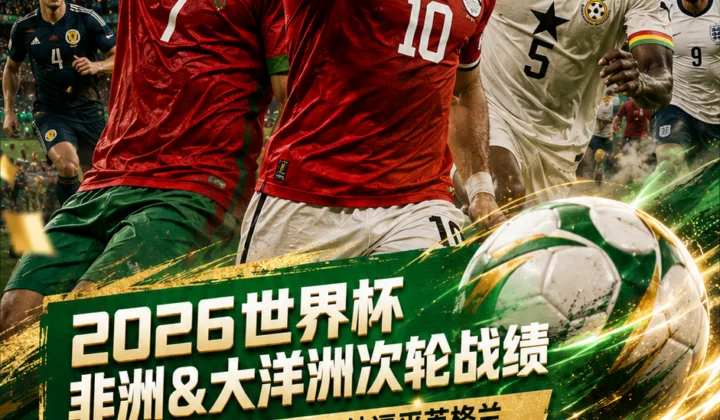 2026世界杯非洲&大洋洲次轮战绩：摩洛哥、埃及取胜，加纳逼平英格兰