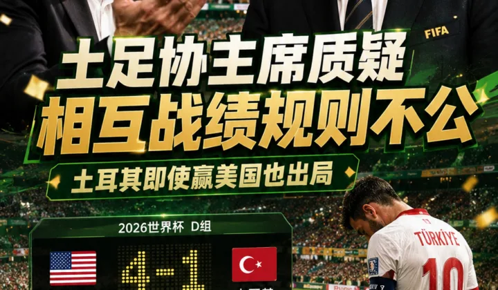 2026世界杯规则争议：土足协主席称相互战绩不公，土耳其即使赢美国也出局