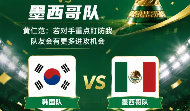 2026世界杯韩国队备战墨西哥：黄仁范称愿被重点盯防，为队友创造机会