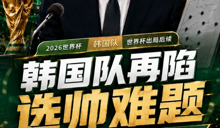 2026世界杯韩国队出局后再陷选帅循环：洪明甫辞职，9月或由临时主帅带队