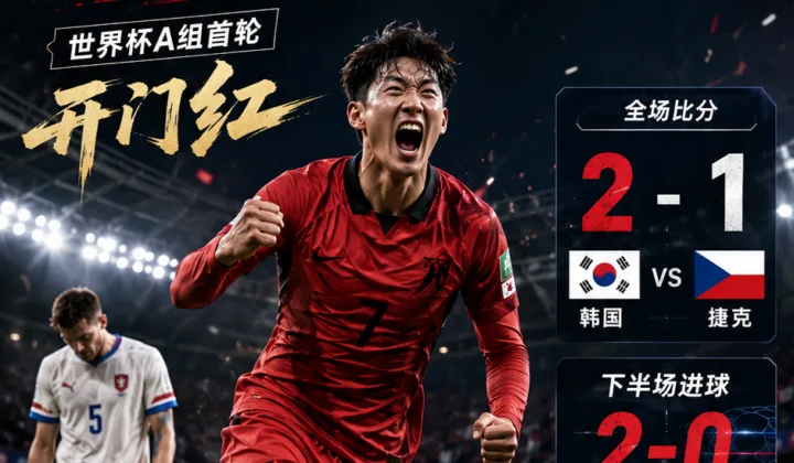 2026世界杯韩国队2-1逆转捷克：下半场连入两球，A组首轮抢下开门红