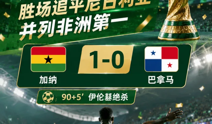 2026世界杯：加纳1-0绝杀巴拿马，胜场追平尼日利亚并列非洲第一