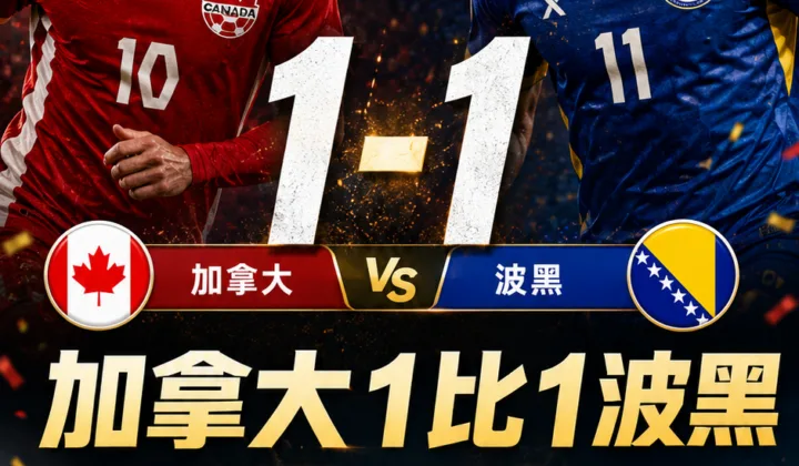 2026世界杯加拿大1-1波黑：欧洲球队对中北美近13战8胜5平不败