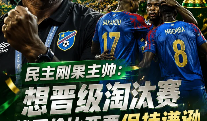 2026世界杯K组：民主刚果主帅赛前称想晋级淘汰赛，不敌哥伦比亚后末轮抢分