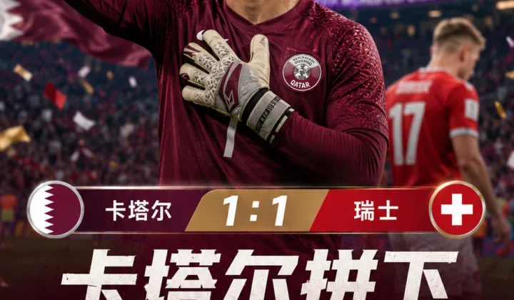 2026世界杯：卡塔尔1比1绝平瑞士，阿布纳达5次扑救拼下队史首分