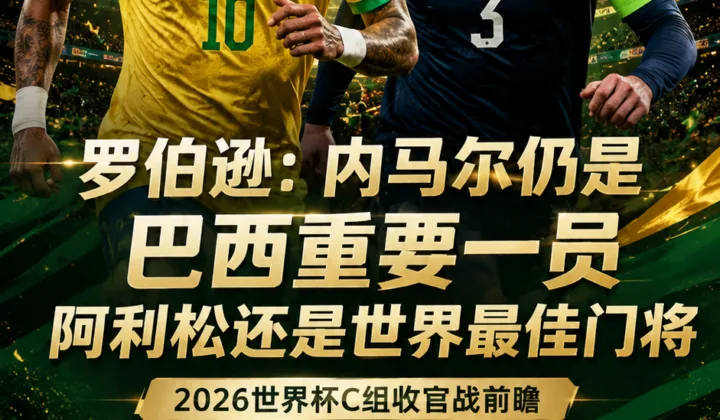 2026世界杯｜罗伯逊：内马尔仍是巴西重要一员，阿利松还是世界最佳门将