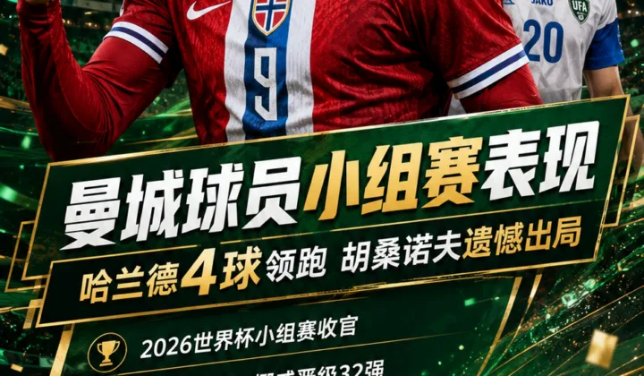 2026世界杯曼城球员小组赛表现：哈兰德4球领跑，胡桑诺夫随乌兹别克斯坦出局