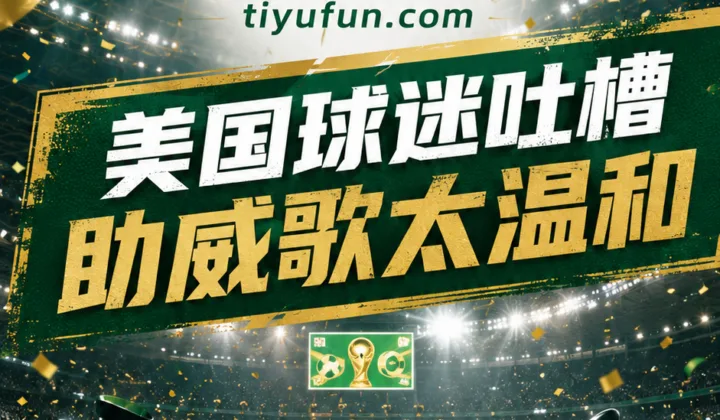 2026世界杯美国队助威歌遭吐槽：主场赢球后球迷文化仍引热议