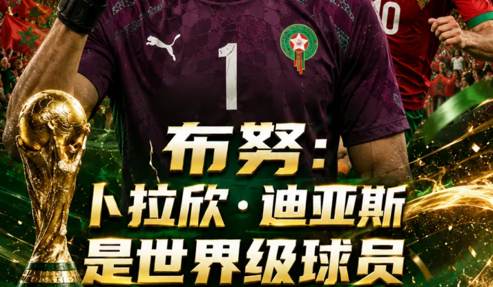 2026世界杯摩洛哥vs荷兰前瞻：布努盛赞卜拉欣·迪亚斯，称已做好点球大战准备