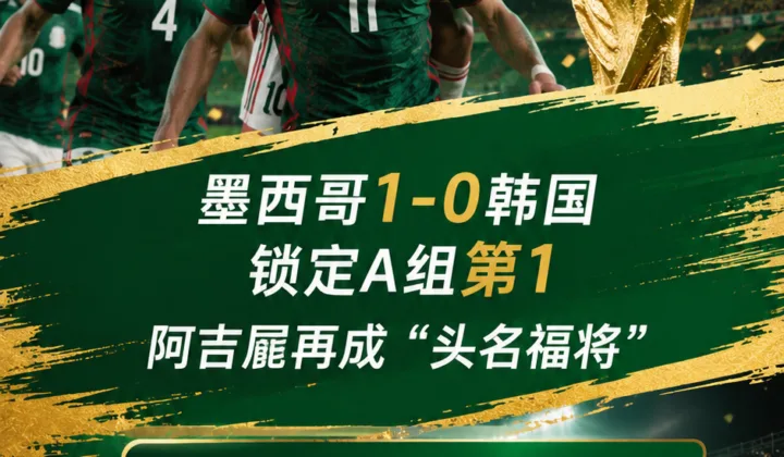 2026世界杯墨西哥1-0韩国锁定A组第1，阿吉雷再成“头名福将”