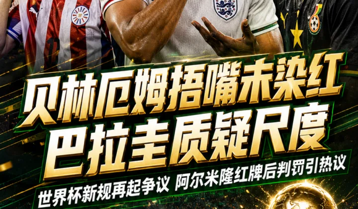 2026世界杯判罚争议：贝林厄姆捂嘴未染红，巴拉圭质疑尺度