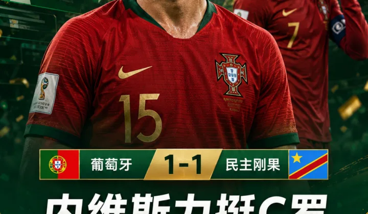 2026世界杯葡萄牙队爆冷后续：若昂·内维斯力挺C罗却遭网暴