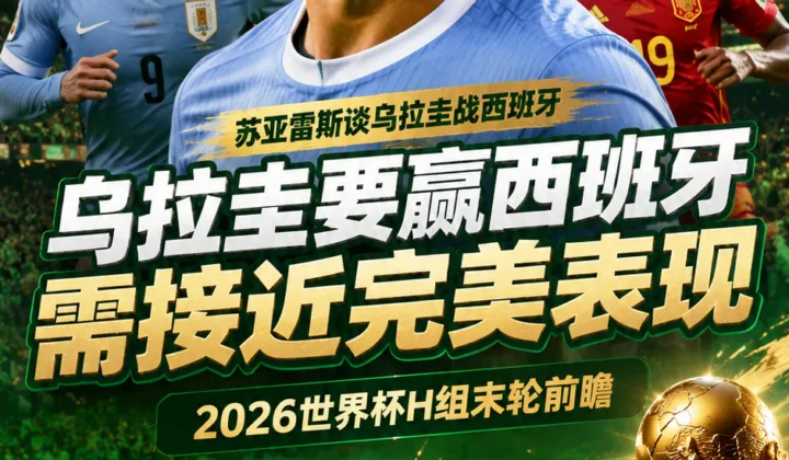 2026世界杯前瞻：苏亚雷斯谈乌拉圭战西班牙，称要赢球需接近完美