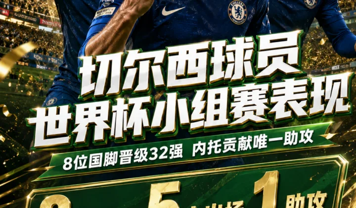 2026世界杯切尔西球员小组赛表现：8位国脚晋级32强，内托贡献唯一助攻