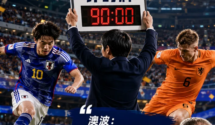 2026世界杯日本2比2荷兰后续：森保一计时牌走红，澳波称日本还要更勇敢