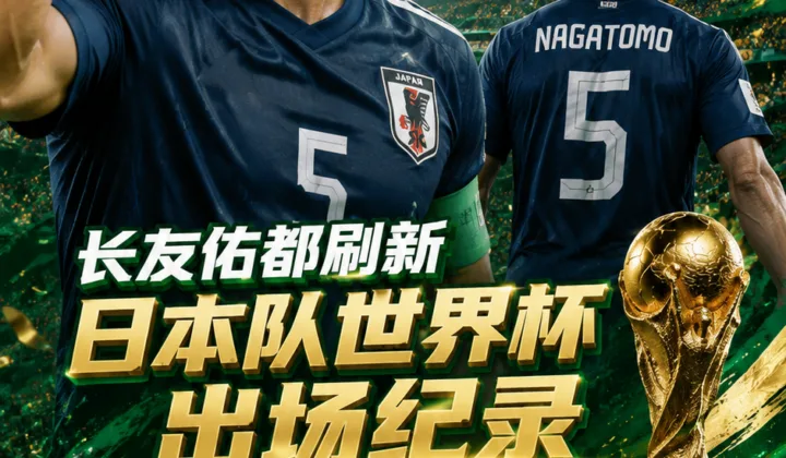 2026世界杯日本队纪录：长友佑都替补登场，16次出场队史最多