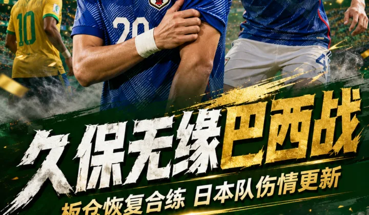 2026世界杯日本队伤情更新：久保建英无缘巴西战，板仓滉恢复合练