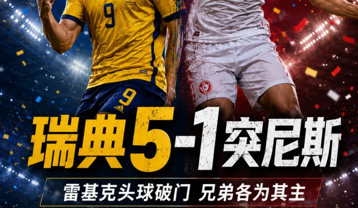 2026世界杯瑞典5-1突尼斯：奥马尔·雷基克破门，兄弟各为其主成赛后话题