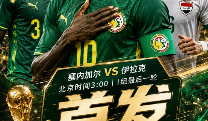 2026世界杯塞内加尔vs伊拉克首发：马内领衔，库利巴利替补，门迪伤缺