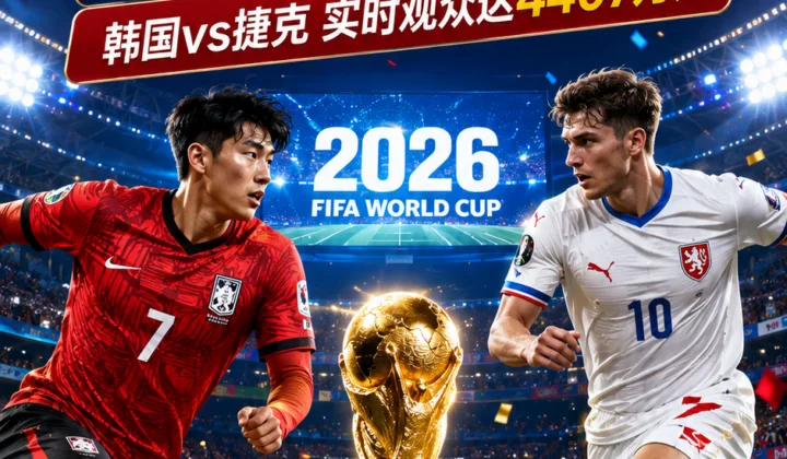 2026世界杯收视升温：CCTV5开幕式收视率提升1325%，韩国vs捷克实时观众达4407万人